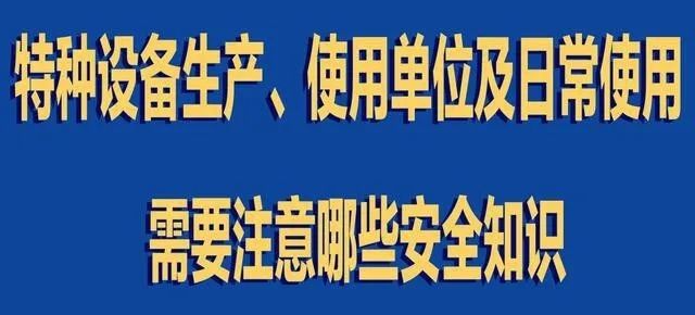 【行業(yè)新聞】特種設(shè)備生產(chǎn)、使用單位及日常使用 需要注意哪些安全知識